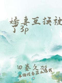 娇妻互换被高潮了3p