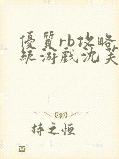 优质rb攻略系统游戏沈芙第