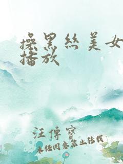 操黑丝美女在线播放