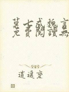 莫七成魏言全文免费阅读无弹窗笔趣