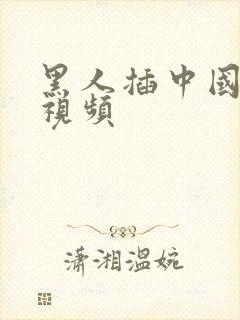 黑人插中国少妇视频