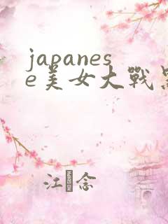 japanese美女大战黑人精品