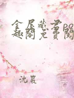 金屋藏君po笔趣阁免费阅读无弹窗