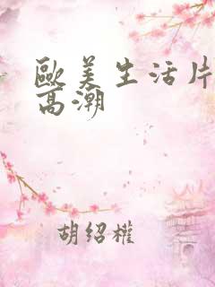 欧美生活片少妇高潮