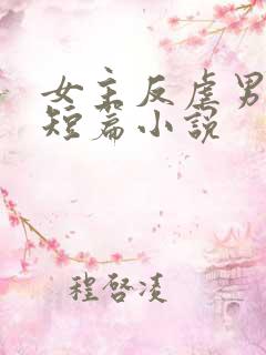 女主反虐男主的短篇小说