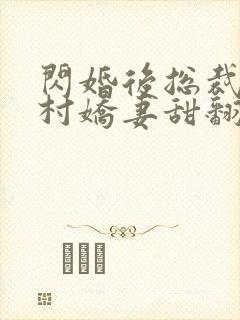 闪婚后总裁的农村娇妻甜翻了 短剧