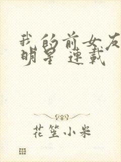 我的前女友是大明星 连载