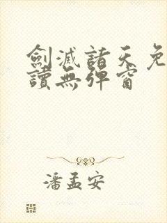 剑灭诸天免费阅读无弹窗