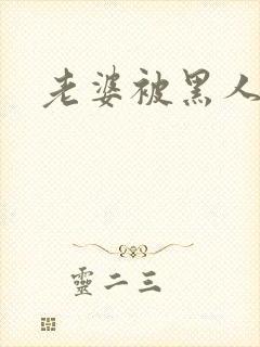 老婆被黑人插入