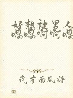 好想被男人猛操嗯嗯啊啊嗯哈小说