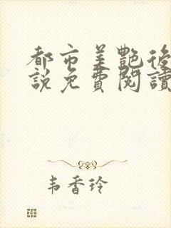 都市美艳后宫小说免费阅读全文