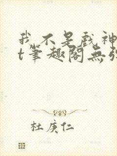 我不是戏神txt笔趣阁无弹窗