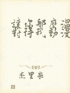 让你那么温柔的对待我动漫免费观看