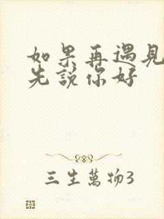 如果再遇见你请先说你好