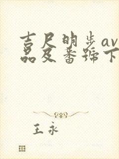 吉尺明步av作品及番号下载