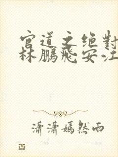 官道之绝对权力林鹏飞安江txt全集下载