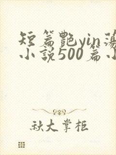 短篇艳yin荡小说500篇小说