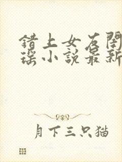 错上女友闺蜜苏瑶小说最新章节更新