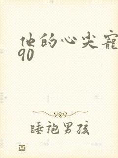 他的心尖宠短剧90