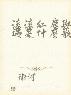 滚滚红尘与你相遇是什么歌