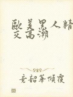 欧美黑人精品猛交高潮