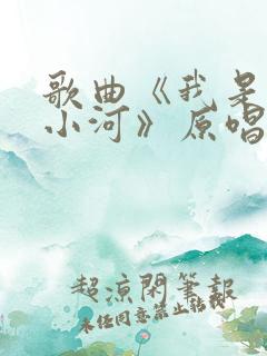 歌曲《我是一条小河》原唱