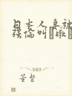 日本人妻被黑人强伦叫暾
