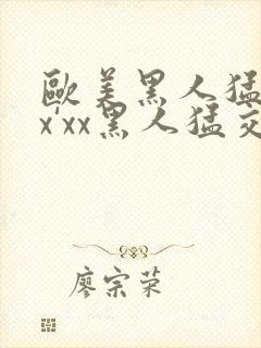 欧美黑人猛交xx'xx黑人猛交xyx黑人猛交美