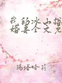 我的冰山总裁未婚妻全文免费