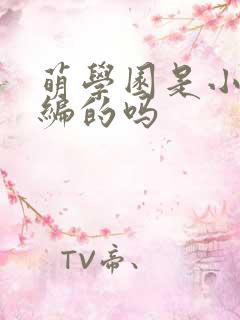 萌学园是小说改编的吗