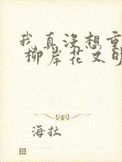 我真没想重生啊 柳岸花又明下载