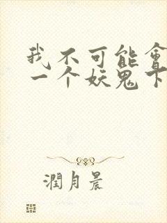 我不可能会怜惜一个妖鬼下载全本txt