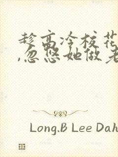 趁高冷校花青涩,忽悠她做老婆全文txt