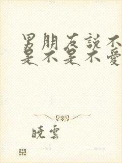 男朋友说不合适是不是不爱了