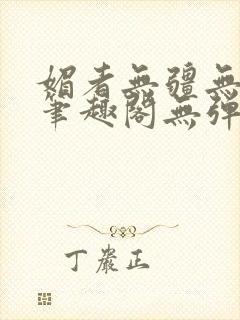 媚者无疆无弹窗笔趣阁无弹窗