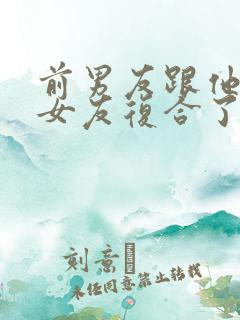 前男友跟他的前女友复合了