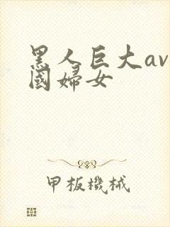 黑人巨大av中国妇女