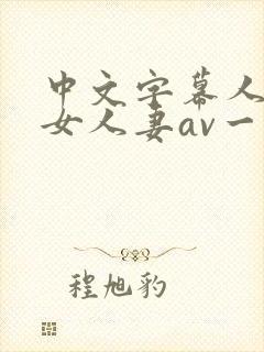 中文字幕人妻熟女人妻av一区