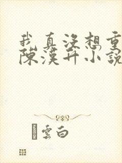 我真没想重生啊陈汉升小说最新篇章