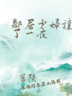 邻居少妇让我爽了一夜