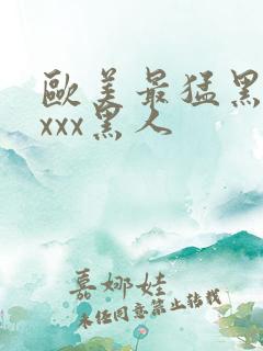 欧美最猛黑人xxxx黑人