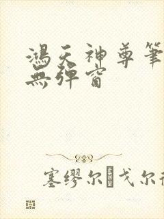 鸿天神尊笔趣阁无弹窗