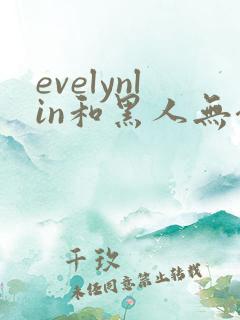 evelynlin和黑人无套