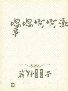 嗯嗯啊啊激情故事