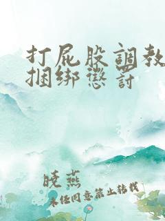 打屁股调教训诫捆绑惩罚