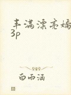 丰满漂亮娇妻被3p