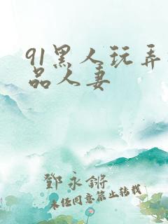 91黑人玩弄极品人妻