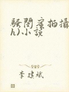 骚闺蜜拍摄(高h)小说