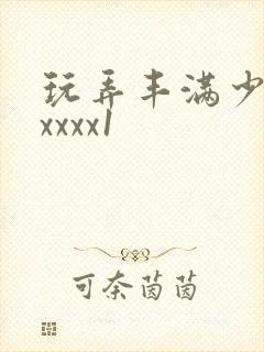 玩弄丰满少妇xxxxx1