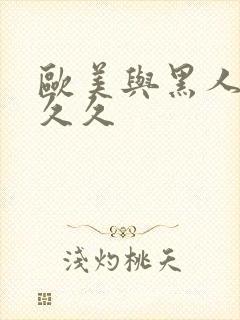 欧美与黑人性久久久